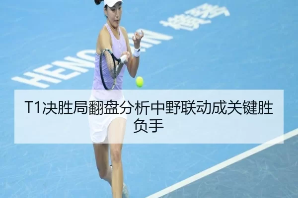 T1决胜局翻盘分析中野联动成关键胜负手